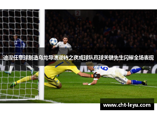 迪涅任意球制造乌龙导演逆转之夜成球队赢球关键先生闪耀全场表现